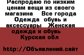 Распродаю по низким ценам вещи из своего магазина  - Все города Одежда, обувь и аксессуары » Женская одежда и обувь   . Курская обл.